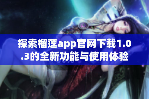 探索榴莲app官网下载1.0.3的全新功能与使用体验