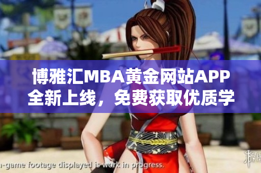 博雅汇MBA黄金网站APP全新上线，免费获取优质学习资源