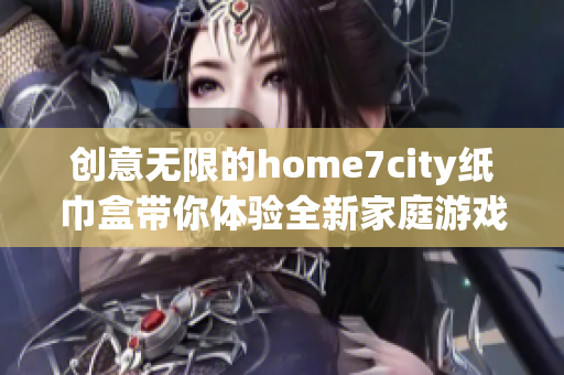 创意无限的home7city纸巾盒带你体验全新家庭游戏乐趣