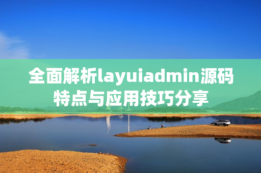 全面解析layuiadmin源码特点与应用技巧分享