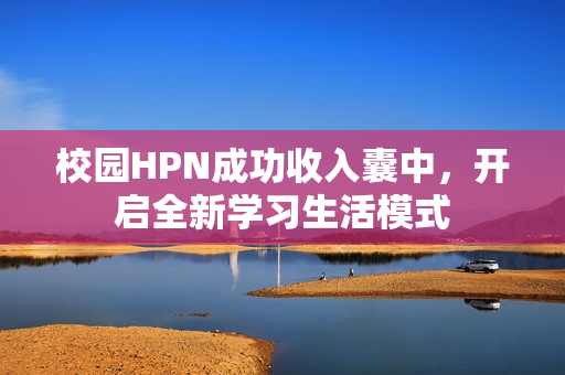 校园HPN成功收入囊中，开启全新学习生活模式