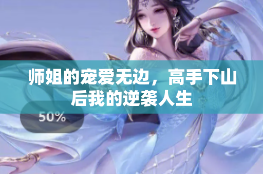 师姐的宠爱无边，高手下山后我的逆袭人生