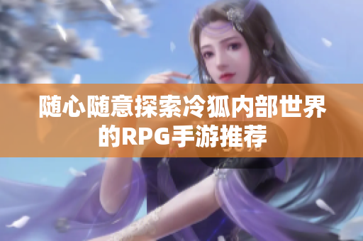 随心随意探索冷狐内部世界的RPG手游推荐