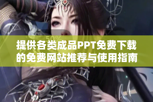 提供各类成品PPT免费下载的免费网站推荐与使用指南