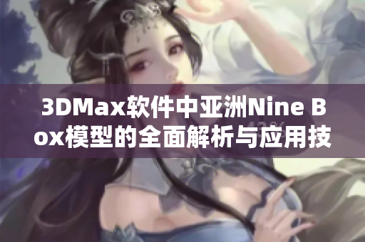 3DMax软件中亚洲Nine Box模型的全面解析与应用技巧