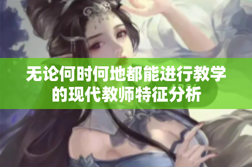 无论何时何地都能进行教学的现代教师特征分析