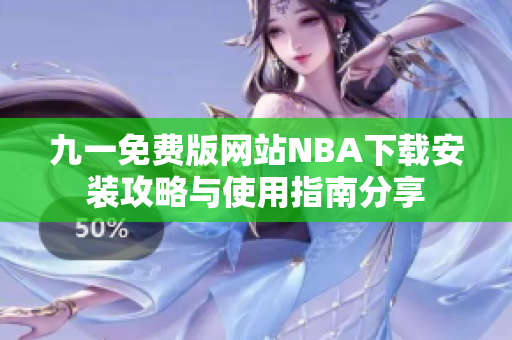 九一免费版网站NBA下载安装攻略与使用指南分享