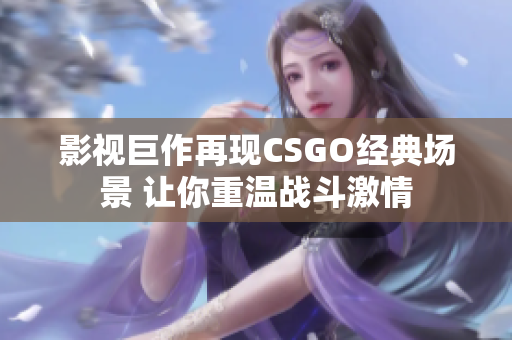 影视巨作再现CSGO经典场景 让你重温战斗激情