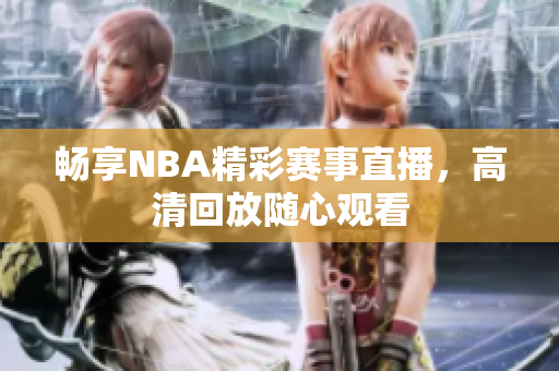 畅享NBA精彩赛事直播，高清回放随心观看