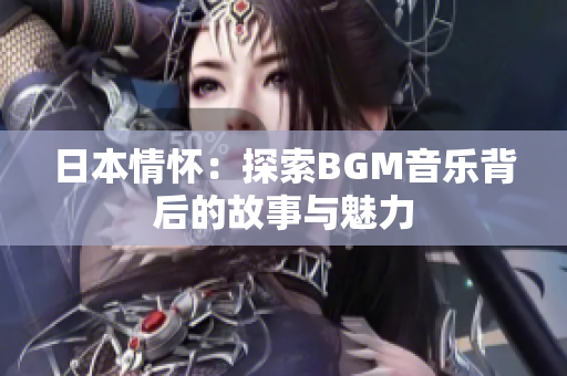 日本情怀：探索BGM音乐背后的故事与魅力