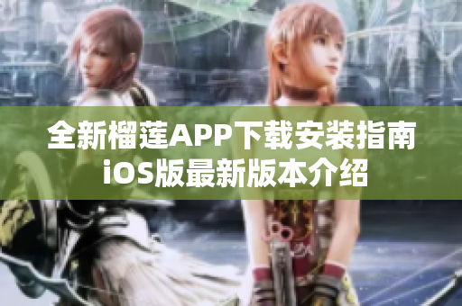 全新榴莲APP下载安装指南 iOS版最新版本介绍