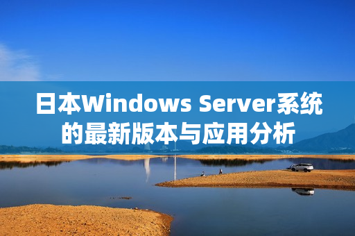 日本Windows Server系统的最新版本与应用分析