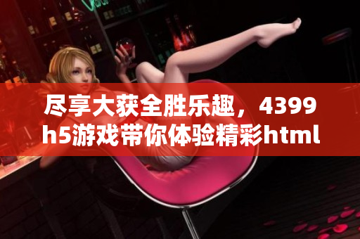 尽享大获全胜乐趣，4399h5游戏带你体验精彩html5游戏世界