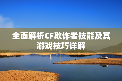 全面解析CF欺诈者技能及其游戏技巧详解