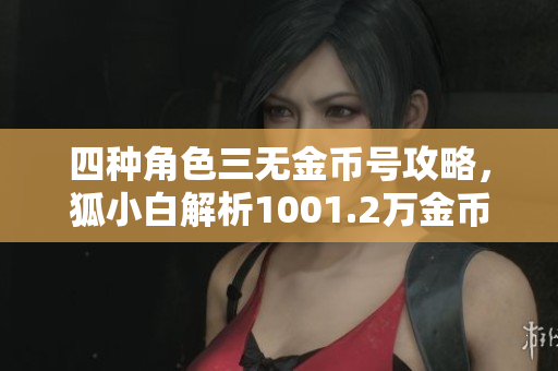 四种角色三无金币号攻略，狐小白解析1001.2万金币获取技巧