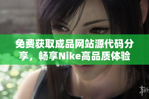 免费获取成品网站源代码分享，畅享Nike高品质体验