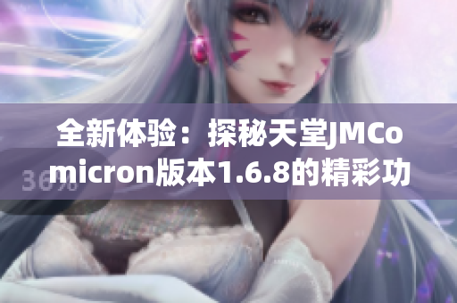 全新体验：探秘天堂JMComicron版本1.6.8的精彩功能与特点