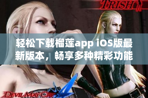 轻松下载榴莲app iOS版最新版本，畅享多种精彩功能