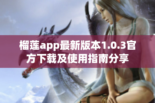 榴莲app最新版本1.0.3官方下载及使用指南分享