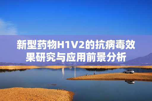 新型药物H1V2的抗病毒效果研究与应用前景分析