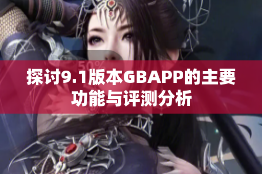 探讨9.1版本GBAPP的主要功能与评测分析