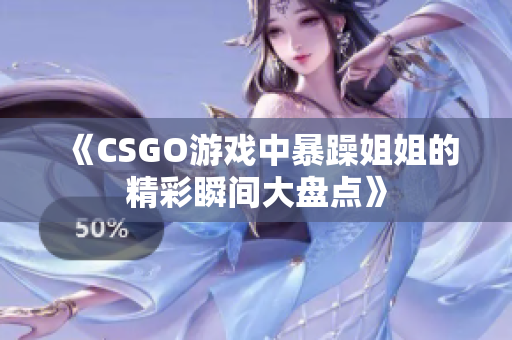 《CSGO游戏中暴躁姐姐的精彩瞬间大盘点》