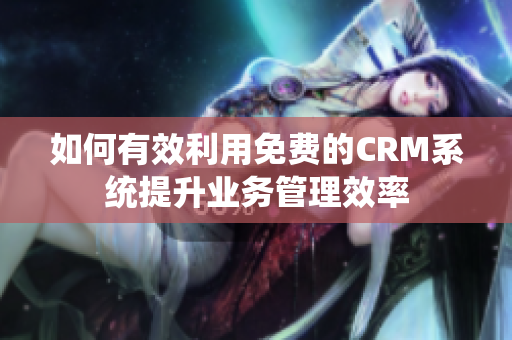 如何有效利用免费的CRM系统提升业务管理效率