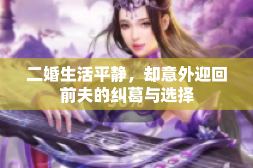 二婚生活平静，却意外迎回前夫的纠葛与选择