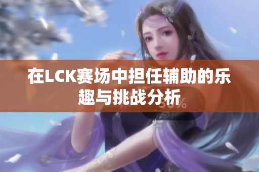 在LCK赛场中担任辅助的乐趣与挑战分析