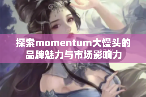 探索momentum大馒头的品牌魅力与市场影响力