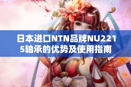 日本进口NTN品牌NU2215轴承的优势及使用指南