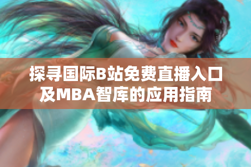 探寻国际B站免费直播入口及MBA智库的应用指南