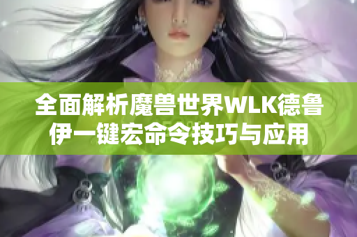 全面解析魔兽世界WLK德鲁伊一键宏命令技巧与应用