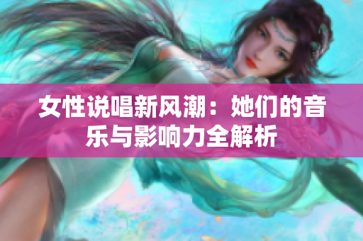 女性说唱新风潮：她们的音乐与影响力全解析