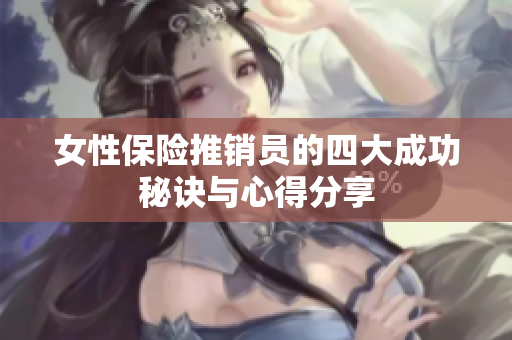 女性保险推销员的四大成功秘诀与心得分享