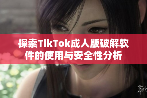 探索TikTok成人版破解软件的使用与安全性分析