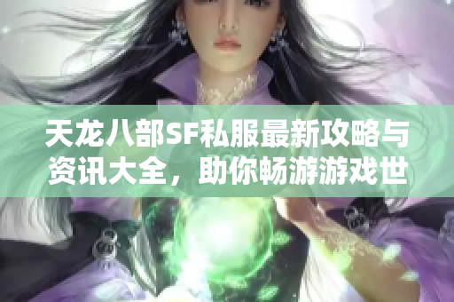 天龙八部SF私服最新攻略与资讯大全，助你畅游游戏世界