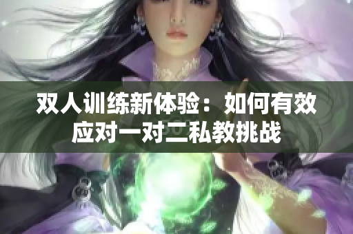 双人训练新体验：如何有效应对一对二私教挑战