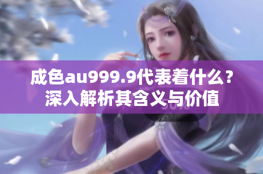 成色au999.9代表着什么？深入解析其含义与价值