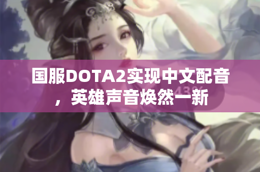 国服DOTA2实现中文配音，英雄声音焕然一新