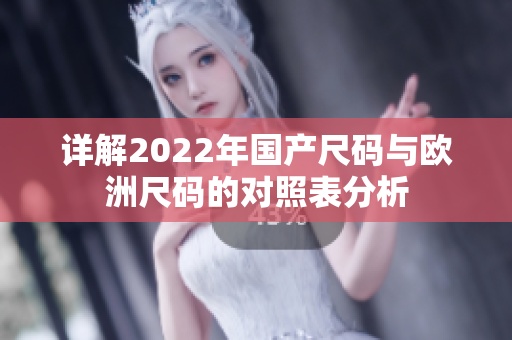 详解2022年国产尺码与欧洲尺码的对照表分析