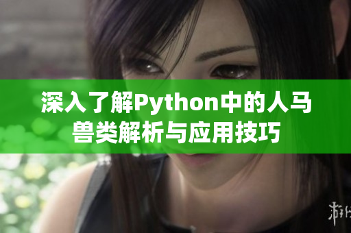 深入了解Python中的人马兽类解析与应用技巧