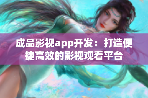 成品影视app开发：打造便捷高效的影视观看平台