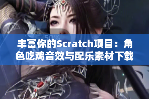 丰富你的Scratch项目：角色吃鸡音效与配乐素材下载攻略