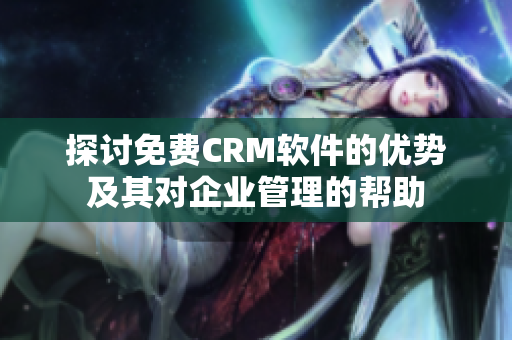 探讨免费CRM软件的优势及其对企业管理的帮助