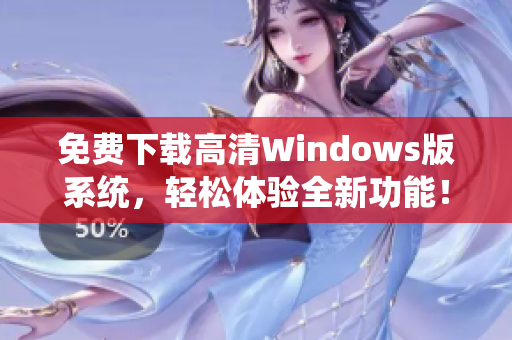 免费下载高清Windows版系统，轻松体验全新功能！