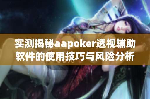 实测揭秘aapoker透视辅助软件的使用技巧与风险分析