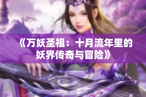 《万妖圣祖：十月流年里的妖界传奇与冒险》