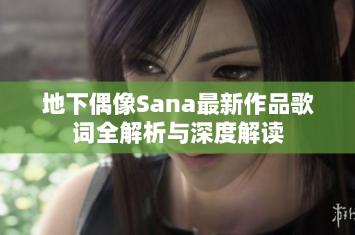 地下偶像Sana最新作品歌词全解析与深度解读