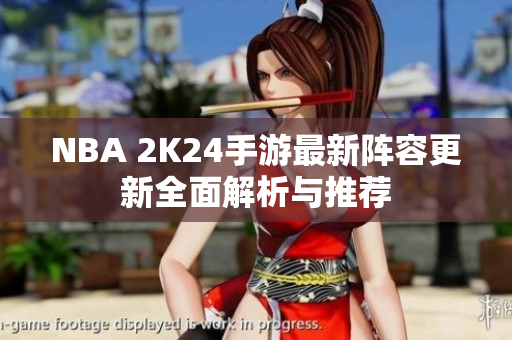 NBA 2K24手游最新阵容更新全面解析与推荐